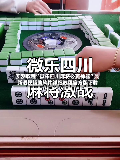 实测教程”微乐四川麻将必赢神器”最新透视辅助软件详细教程官方版下载