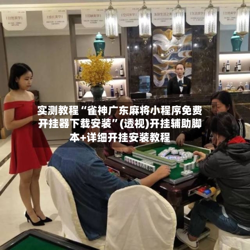 实测教程“雀神广东麻将小程序免费开挂器下载安装	”(透视)开挂辅助脚本+详细开挂安装教程-第2张图片