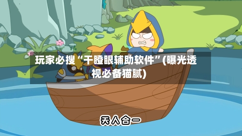 玩家必搜“干瞪眼辅助软件”(曝光透视必备猫腻)