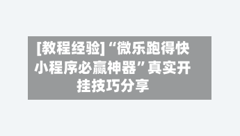 [教程经验]“微乐跑得快小程序必赢神器”真实开挂技巧分享-第2张图片