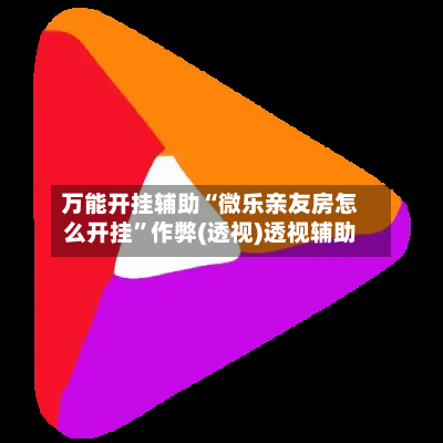 万能开挂辅助“微乐亲友房怎么开挂”作弊(透视)透视辅助