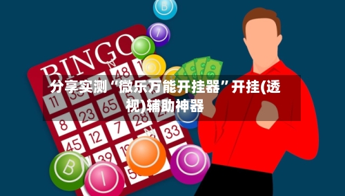分享实测“微乐万能开挂器”开挂(透视)辅助神器