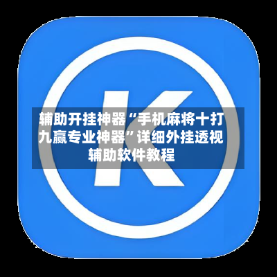 辅助开挂神器“手机麻将十打九赢专业神器”详细外挂透视辅助软件教程