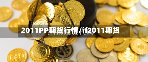 2011PP期货行情/if2011期货
