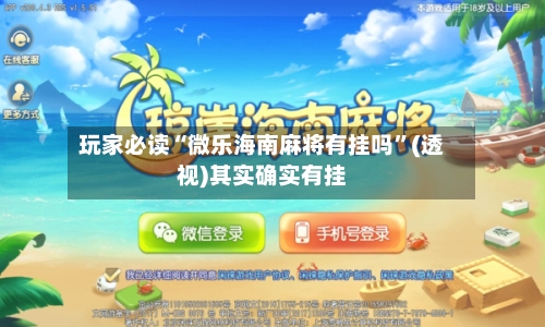 玩家必读“微乐海南麻将有挂吗”(透视)其实确实有挂