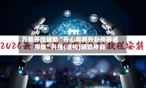 万能开挂辅助“开心麻将外卦神器通用版”开挂(透视)辅助神器-第2张图片