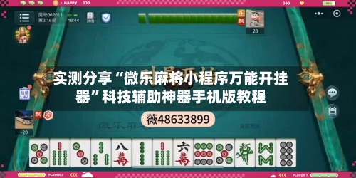 实测分享“微乐麻将小程序万能开挂器”科技辅助神器手机版教程