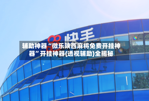 辅助神器“微乐陕西麻将免费开挂神器	”开挂神器{透视辅助}全揭秘-第2张图片