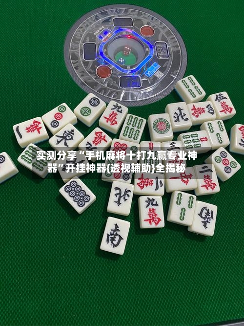实测分享“手机麻将十打九赢专业神器	”开挂神器{透视辅助}全揭秘-第2张图片