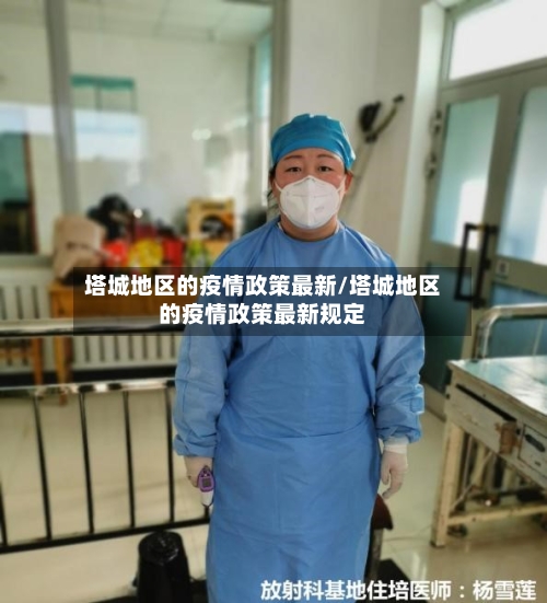 塔城地区的疫情政策最新/塔城地区的疫情政策最新规定-第2张图片