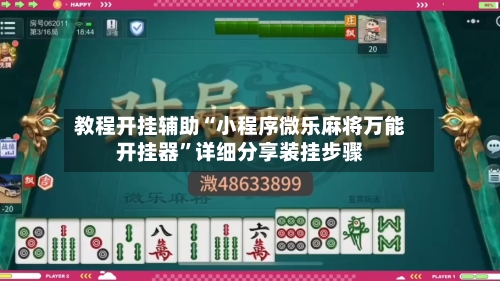 教程开挂辅助“小程序微乐麻将万能开挂器”详细分享装挂步骤