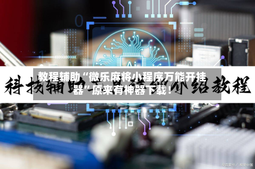 教程辅助“微乐麻将小程序万能开挂器”原来有神器下载！