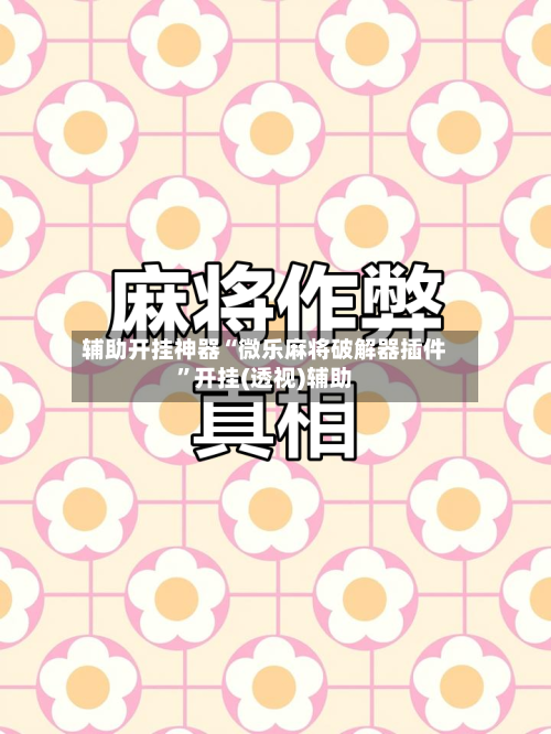 辅助开挂神器“微乐麻将破解器插件”开挂(透视)辅助