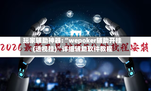 玩家辅助神器:“wepoker辅助开挂(透视挂)”详细辅助软件教程-第2张图片