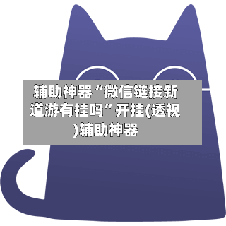 辅助神器“微信链接新道游有挂吗”开挂(透视)辅助神器-第3张图片
