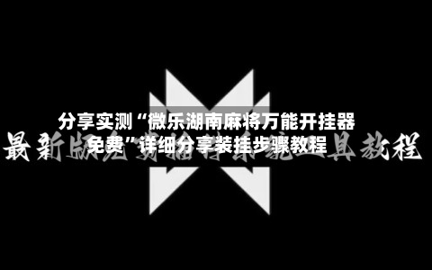 分享实测“微乐湖南麻将万能开挂器免费”详细分享装挂步骤教程-第3张图片