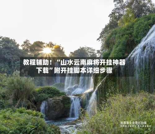 教程辅助！“山水云南麻将开挂神器下载”附开挂脚本详细步骤-第3张图片