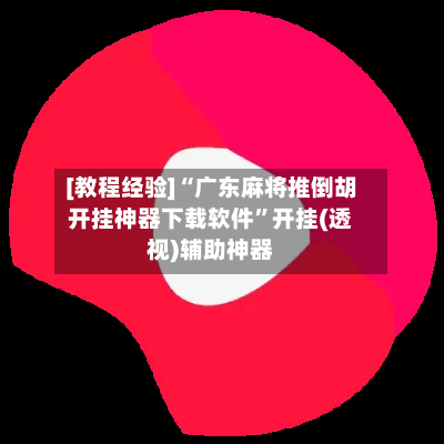 [教程经验]“广东麻将推倒胡开挂神器下载软件”开挂(透视)辅助神器
