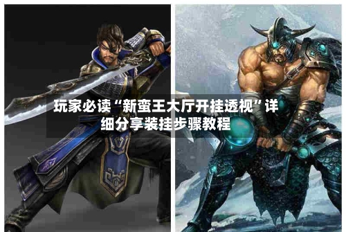 玩家必读“新蛮王大厅开挂透视	”详细分享装挂步骤教程-第2张图片