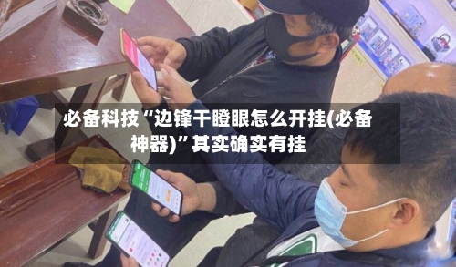 必备科技“边锋干瞪眼怎么开挂(必备神器)”其实确实有挂