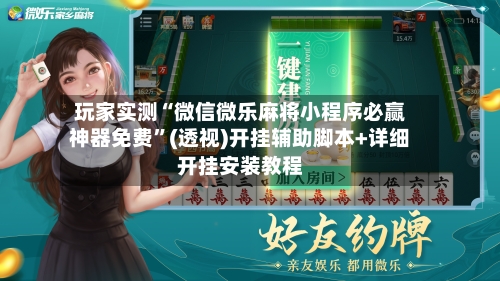 玩家实测“微信微乐麻将小程序必赢神器免费”(透视)开挂辅助脚本+详细开挂安装教程