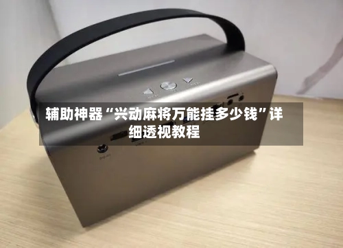 辅助神器“兴动麻将万能挂多少钱”详细透视教程