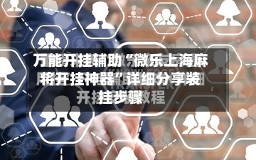 万能开挂辅助“微乐上海麻将开挂神器	”详细分享装挂步骤-第2张图片