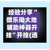 经验分享“微乐锄大地辅助神器开挂”开挂(透视)辅助神器