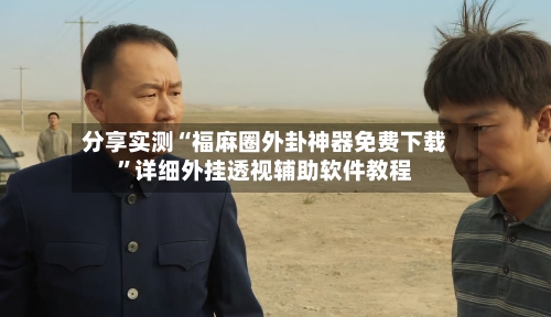 分享实测“福麻圈外卦神器免费下载	”详细外挂透视辅助软件教程-第3张图片