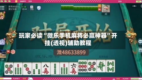 玩家必读“微乐手机麻将必赢神器”开挂(透视)辅助教程-第3张图片