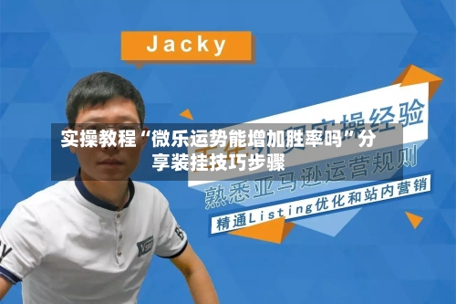 实操教程“微乐运势能增加胜率吗”分享装挂技巧步骤-第3张图片