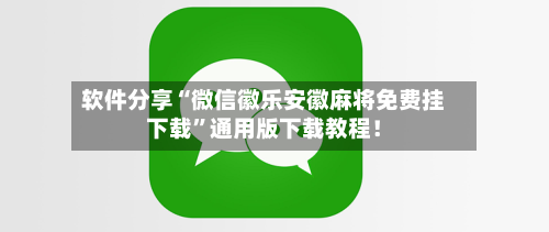 软件分享“微信徽乐安徽麻将免费挂下载”通用版下载教程！