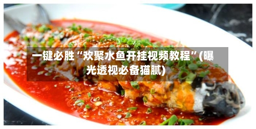 一键必胜“欢聚水鱼开挂视频教程	”(曝光透视必备猫腻)-第2张图片