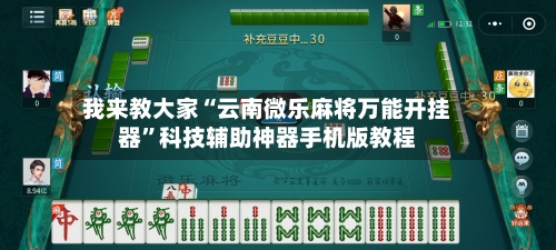 我来教大家“云南微乐麻将万能开挂器”科技辅助神器手机版教程