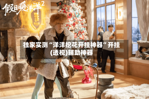 独家实测“洋洋挖花开挂神器”开挂(透视)辅助神器