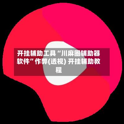 开挂辅助工具“川麻圈辅助器软件”作弊(透视) 开挂辅助教程