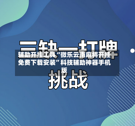 辅助开挂工具“微乐云南麻将开挂免费下载安装”科技辅助神器手机版