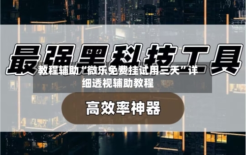 教程辅助“微乐免费挂试用三天”详细透视辅助教程