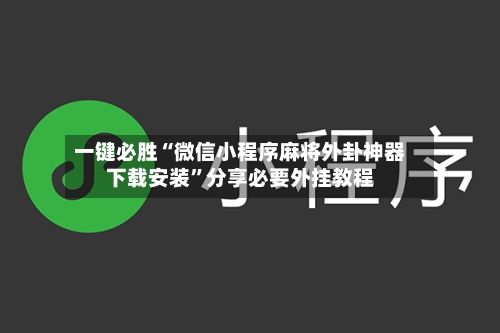 一键必胜“微信小程序麻将外卦神器下载安装”分享必要外挂教程-第2张图片