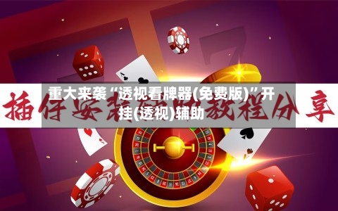 重大来袭“透视看牌器(免费版)”开挂(透视)辅助