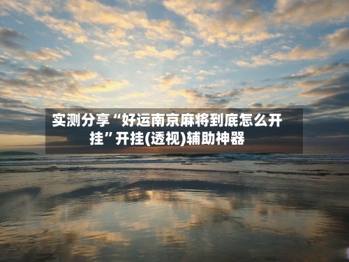 实测分享“好运南京麻将到底怎么开挂”开挂(透视)辅助神器-第2张图片