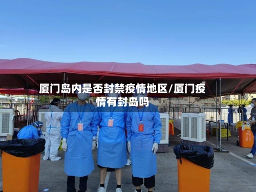 厦门岛内是否封禁疫情地区/厦门疫情有封岛吗-第3张图片