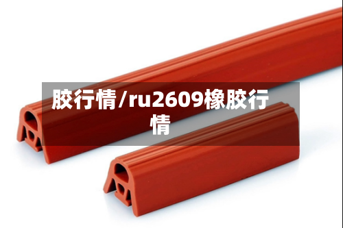 胶行情/ru2609橡胶行情