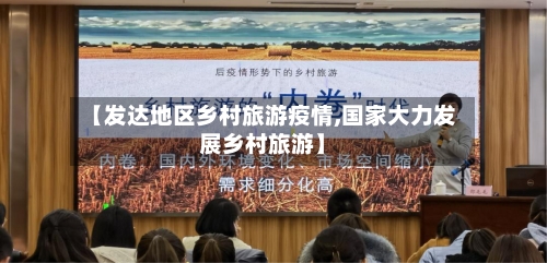 【发达地区乡村旅游疫情,国家大力发展乡村旅游】