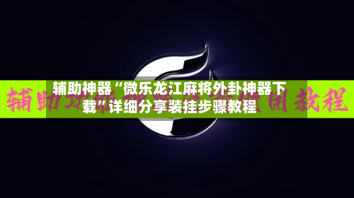 辅助神器“微乐龙江麻将外卦神器下载	”详细分享装挂步骤教程-第2张图片