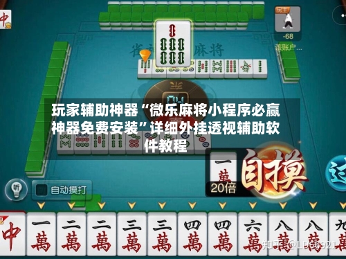 玩家辅助神器“微乐麻将小程序必赢神器免费安装”详细外挂透视辅助软件教程-第2张图片