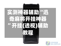实测神器辅助“迅奇麻将开挂神器”开挂(透视)辅助教程-第2张图片