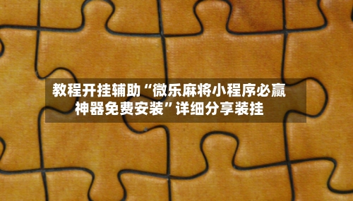 教程开挂辅助“微乐麻将小程序必赢神器免费安装”详细分享装挂