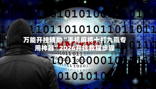 万能开挂辅助“手机麻将十打九赢专用神器”2026开挂教程步骤