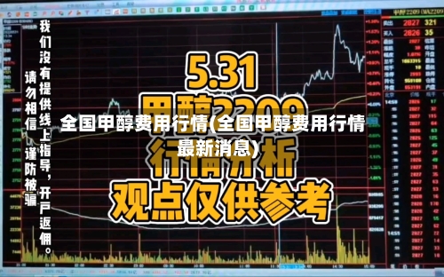 全国甲醇费用行情(全国甲醇费用行情最新消息)-第2张图片